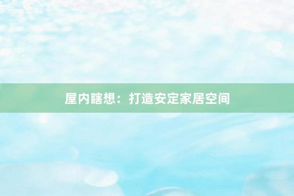 屋内瞎想：打造安定家居空间