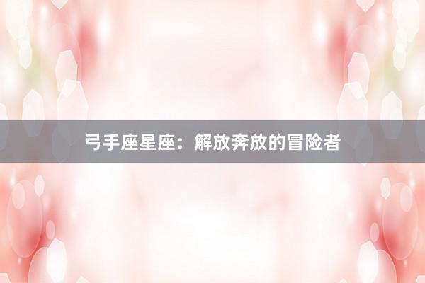 弓手座星座：解放奔放的冒险者